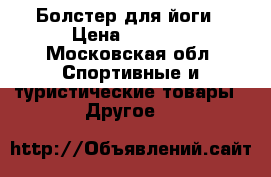 Болстер для йоги › Цена ­ 3 000 - Московская обл. Спортивные и туристические товары » Другое   